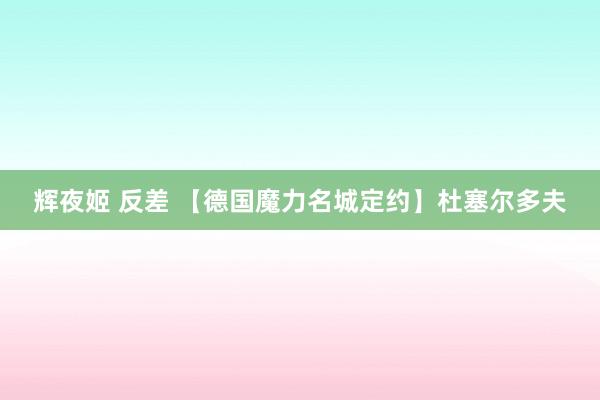 辉夜姬 反差 【德国魔力名城定约】杜塞尔多夫