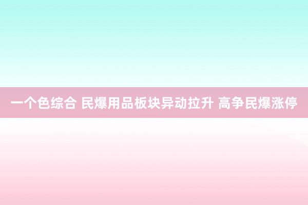 一个色综合 民爆用品板块异动拉升 高争民爆涨停