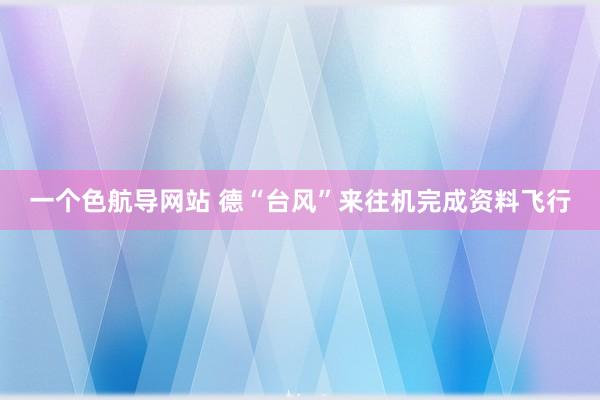 一个色航导网站 德“台风”来往机完成资料飞行