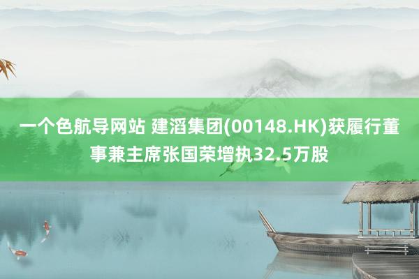 一个色航导网站 建滔集团(00148.HK)获履行董事兼主席张国荣增执32.5万股