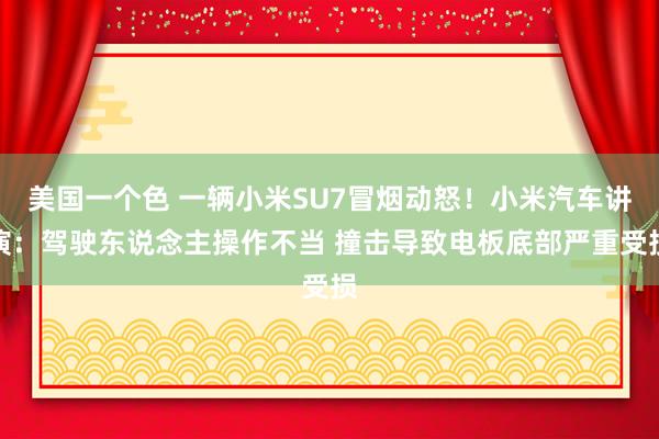 美国一个色 一辆小米SU7冒烟动怒！小米汽车讲演：驾驶东说念主操作不当 撞击导致电板底部严重受损