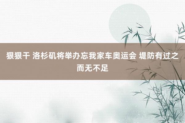 狠狠干 洛杉矶将举办忘我家车奥运会 堤防有过之而无不足