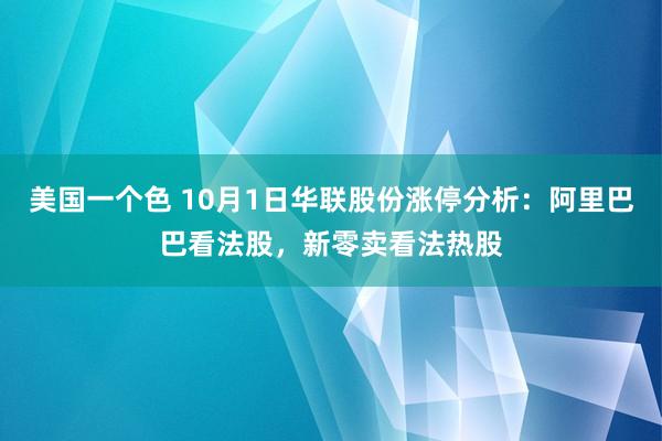 美国一个色 10月1日华联股份涨停分析：阿里巴巴看法股，新零卖看法热股