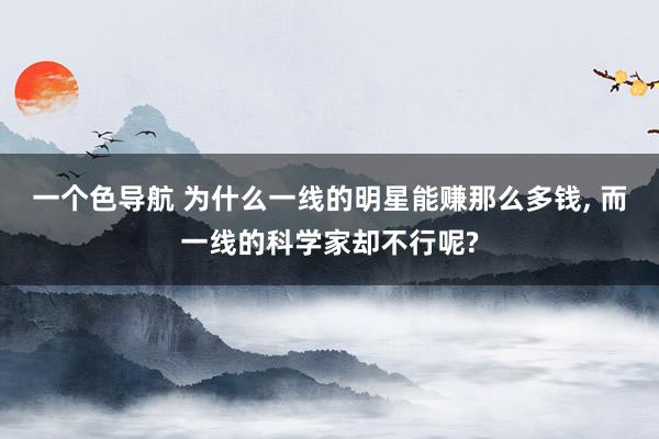 一个色导航 为什么一线的明星能赚那么多钱， 而一线的科学家却不行呢?