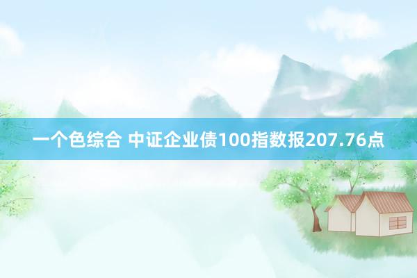 一个色综合 中证企业债100指数报207.76点