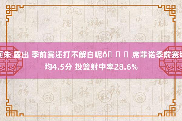 阿朱 露出 季前赛还打不解白呢😑席菲诺季前赛场均4.5分 投篮射中率28.6%