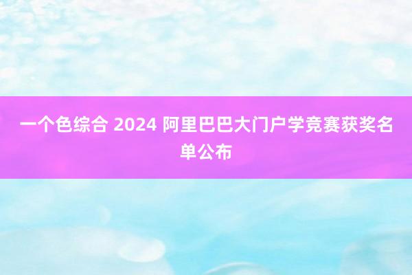 一个色综合 2024 阿里巴巴大门户学竞赛获奖名单公布