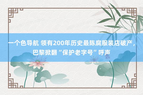 一个色导航 领有200年历史最陈腐服装店破产，巴黎掀翻“保护老字号”呼声