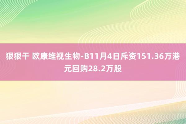 狠狠干 欧康维视生物-B11月4日斥资151.36万港元回购28.2万股