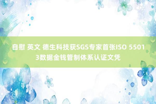 自慰 英文 德生科技获SGS专家首张ISO 55013数据金钱管制体系认证文凭