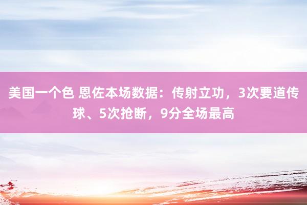 美国一个色 恩佐本场数据：传射立功，3次要道传球、5次抢断，9分全场最高