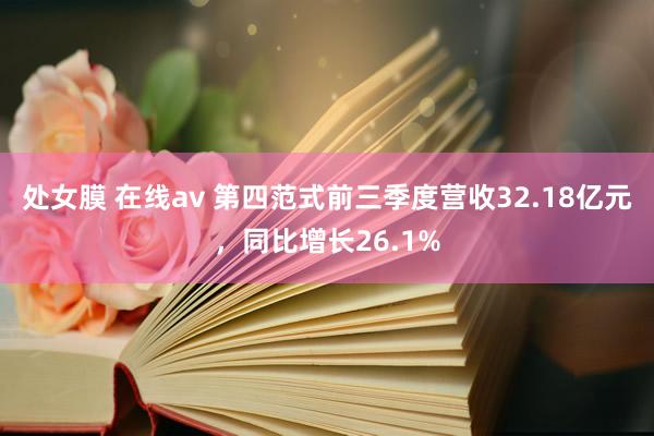 处女膜 在线av 第四范式前三季度营收32.18亿元，同比增长26.1%