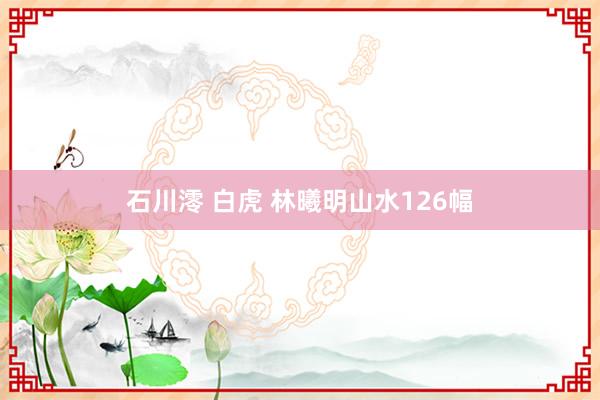 石川澪 白虎 林曦明山水126幅