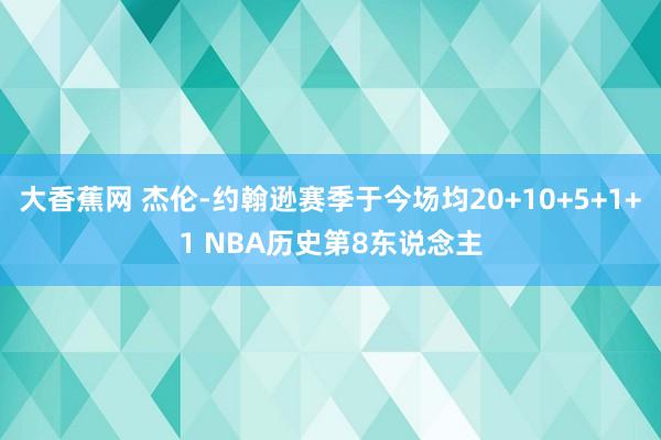 大香蕉网 杰伦-约翰逊赛季于今场均20+10+5+1+1 NBA历史第8东说念主