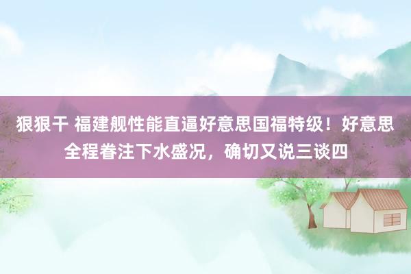 狠狠干 福建舰性能直逼好意思国福特级！好意思全程眷注下水盛况，确切又说三谈四