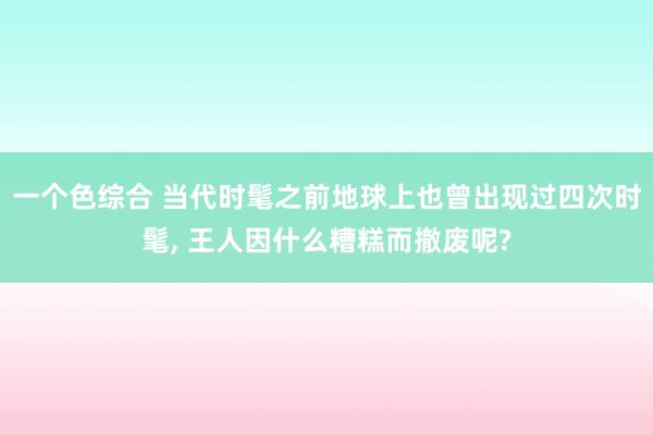 一个色综合 当代时髦之前地球上也曾出现过四次时髦， 王人因什么糟糕而撤废呢?