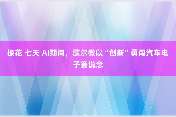 探花 七天 AI期间，歌尔微以“创新”勇闯汽车电子赛说念