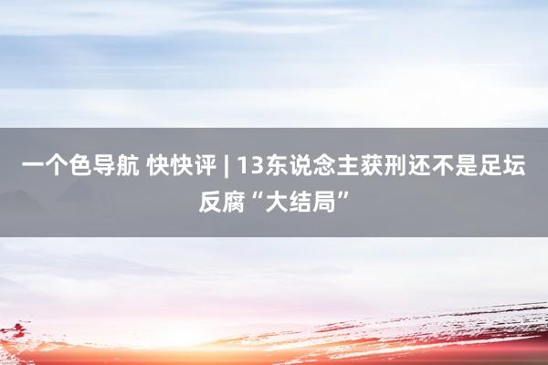 一个色导航 快快评 | 13东说念主获刑还不是足坛反腐“大结局”