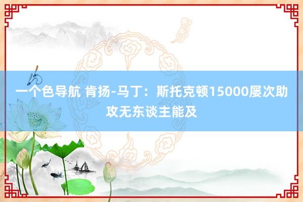 一个色导航 肯扬-马丁：斯托克顿15000屡次助攻无东谈主能及