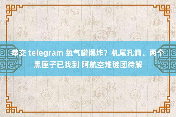 拳交 telegram 氧气罐爆炸？机尾孔洞、两个黑匣子已找到 阿航空难谜团待解