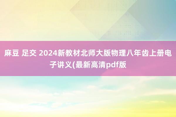 麻豆 足交 2024新教材北师大版物理八年齿上册电子讲义(最新高清pdf版