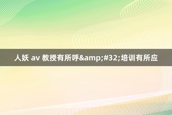 人妖 av 教授有所呼&#32;培训有所应