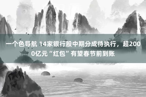 一个色导航 14家银行股中期分成待执行，超2000亿元“红包”有望春节前到账