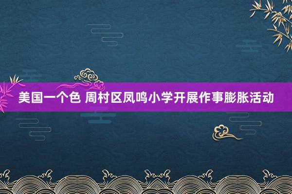 美国一个色 周村区凤鸣小学开展作事膨胀活动