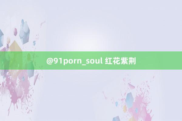 @91porn_soul 红花紫荆