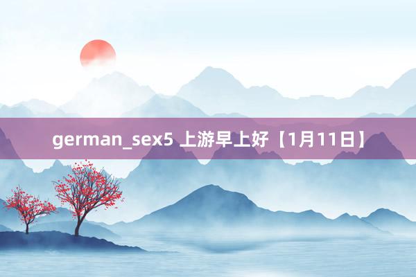 german_sex5 上游早上好【1月11日】