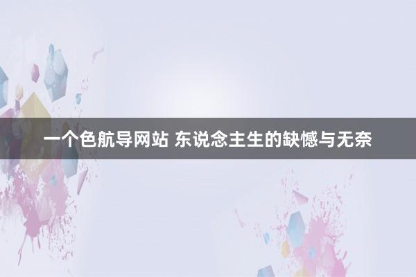 一个色航导网站 东说念主生的缺憾与无奈