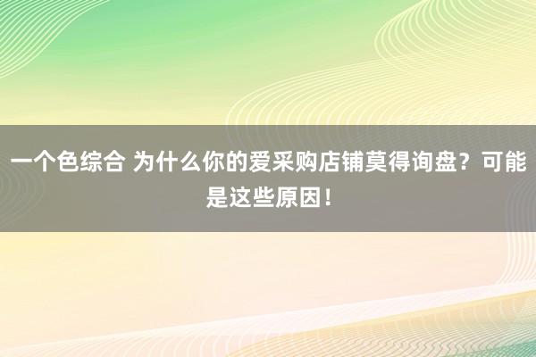 一个色综合 为什么你的爱采购店铺莫得询盘？可能是这些原因！